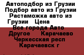 Автоподбор из Грузии.Подбор авто из Грузии.Растаможка авто из Грузии › Цена ­ 25 000 - Все города Авто » Другое   . Карачаево-Черкесская респ.,Карачаевск г.